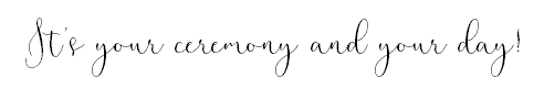 It's your ceremony and your day!